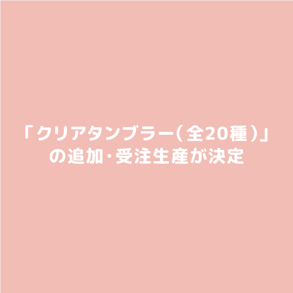 お問い合わせ多数につき「クリアタンブラー（全20種）」の追加・受注生産が決定しました。